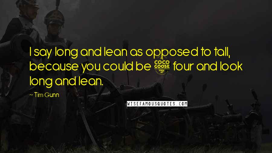 Tim Gunn Quotes: I say long and lean as opposed to tall, because you could be 5 four and look long and lean.