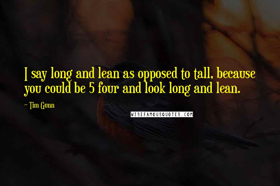Tim Gunn Quotes: I say long and lean as opposed to tall, because you could be 5 four and look long and lean.