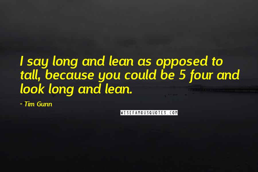 Tim Gunn Quotes: I say long and lean as opposed to tall, because you could be 5 four and look long and lean.