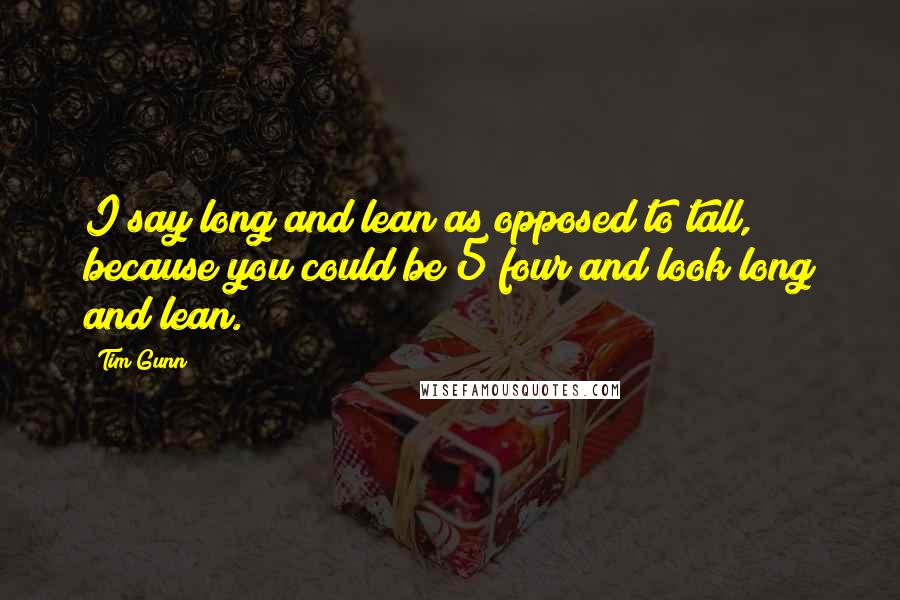 Tim Gunn Quotes: I say long and lean as opposed to tall, because you could be 5 four and look long and lean.