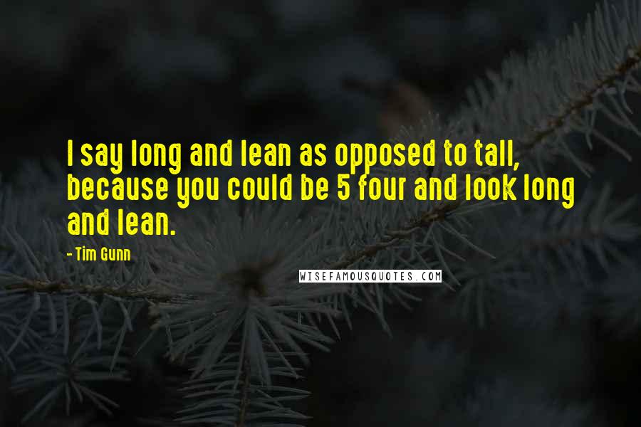 Tim Gunn Quotes: I say long and lean as opposed to tall, because you could be 5 four and look long and lean.