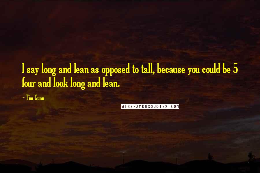 Tim Gunn Quotes: I say long and lean as opposed to tall, because you could be 5 four and look long and lean.