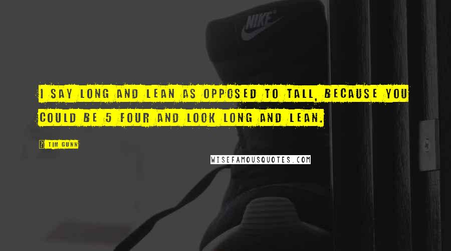 Tim Gunn Quotes: I say long and lean as opposed to tall, because you could be 5 four and look long and lean.