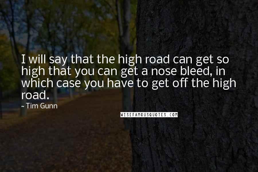 Tim Gunn Quotes: I will say that the high road can get so high that you can get a nose bleed, in which case you have to get off the high road.