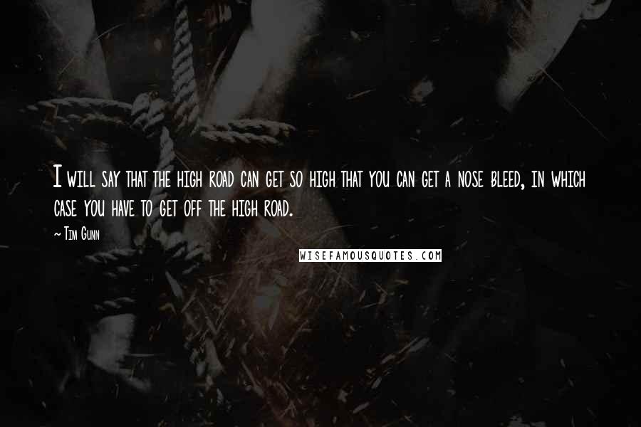 Tim Gunn Quotes: I will say that the high road can get so high that you can get a nose bleed, in which case you have to get off the high road.