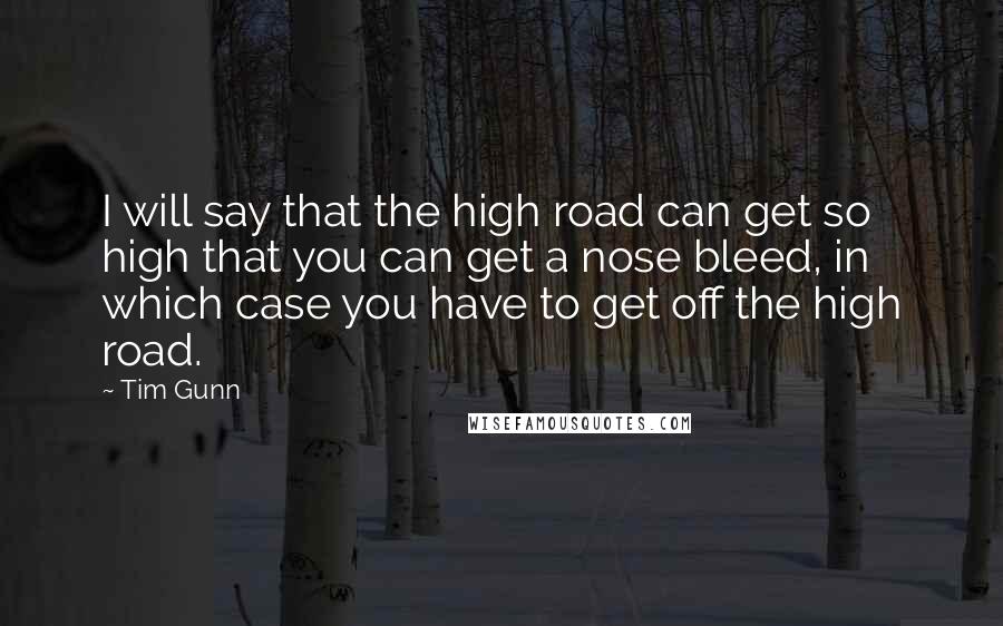 Tim Gunn Quotes: I will say that the high road can get so high that you can get a nose bleed, in which case you have to get off the high road.