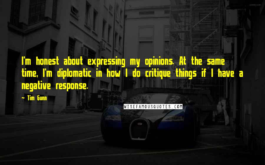 Tim Gunn Quotes: I'm honest about expressing my opinions. At the same time, I'm diplomatic in how I do critique things if I have a negative response.