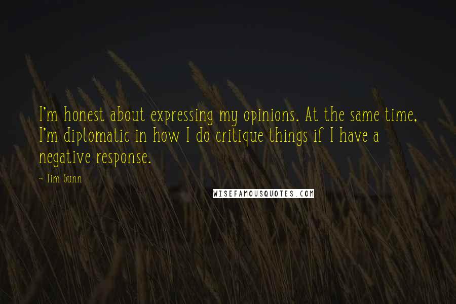 Tim Gunn Quotes: I'm honest about expressing my opinions. At the same time, I'm diplomatic in how I do critique things if I have a negative response.