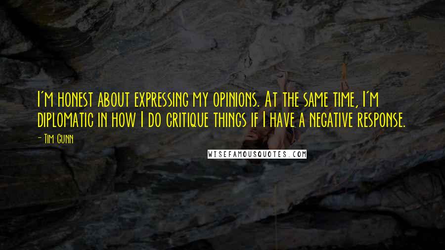 Tim Gunn Quotes: I'm honest about expressing my opinions. At the same time, I'm diplomatic in how I do critique things if I have a negative response.