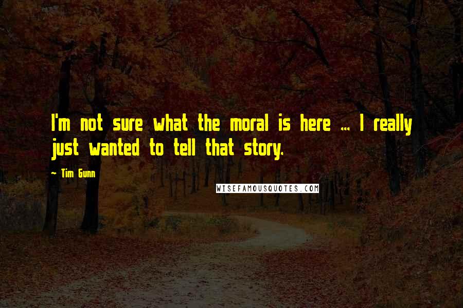 Tim Gunn Quotes: I'm not sure what the moral is here ... I really just wanted to tell that story.