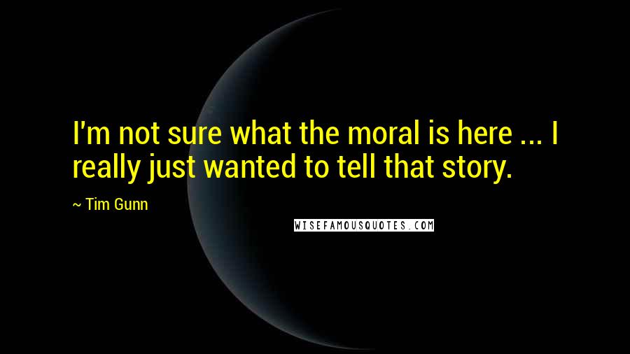 Tim Gunn Quotes: I'm not sure what the moral is here ... I really just wanted to tell that story.