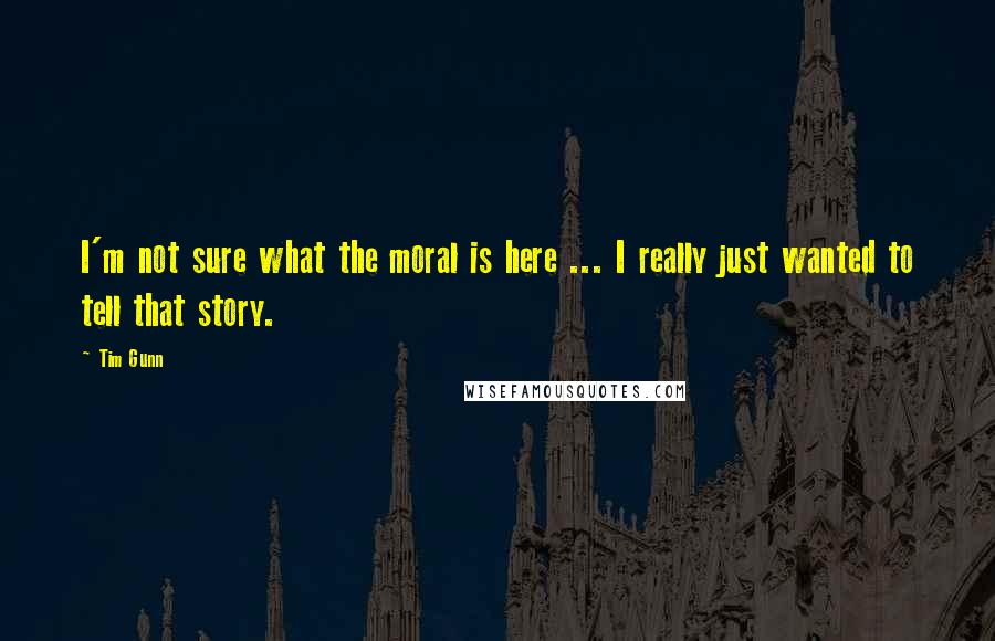 Tim Gunn Quotes: I'm not sure what the moral is here ... I really just wanted to tell that story.