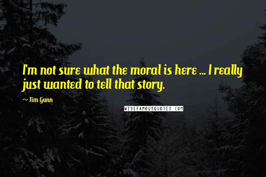 Tim Gunn Quotes: I'm not sure what the moral is here ... I really just wanted to tell that story.