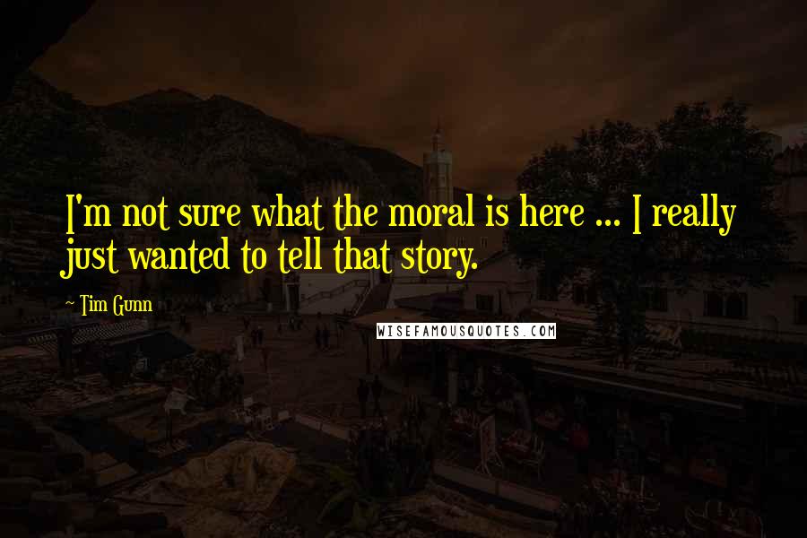 Tim Gunn Quotes: I'm not sure what the moral is here ... I really just wanted to tell that story.