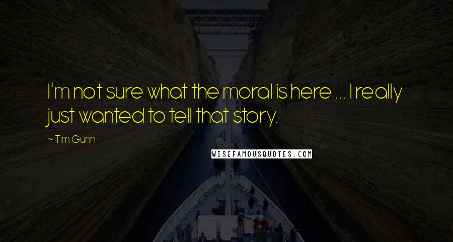 Tim Gunn Quotes: I'm not sure what the moral is here ... I really just wanted to tell that story.