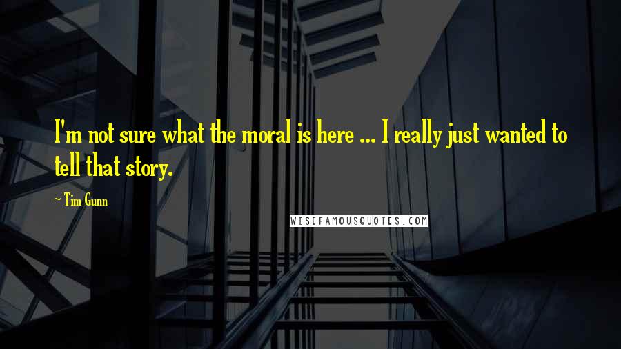 Tim Gunn Quotes: I'm not sure what the moral is here ... I really just wanted to tell that story.