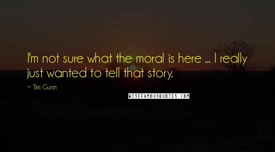 Tim Gunn Quotes: I'm not sure what the moral is here ... I really just wanted to tell that story.