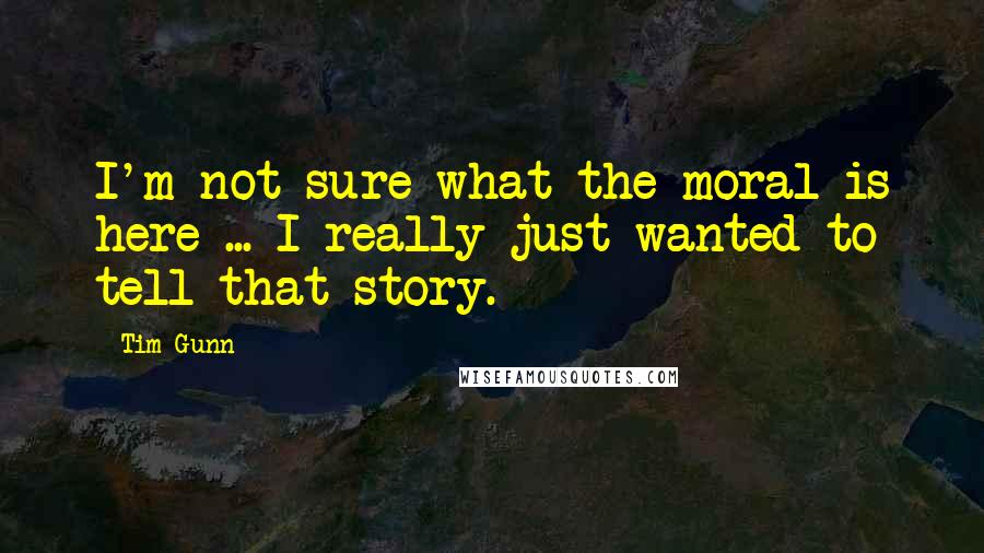 Tim Gunn Quotes: I'm not sure what the moral is here ... I really just wanted to tell that story.