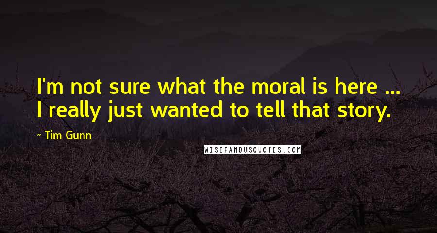 Tim Gunn Quotes: I'm not sure what the moral is here ... I really just wanted to tell that story.