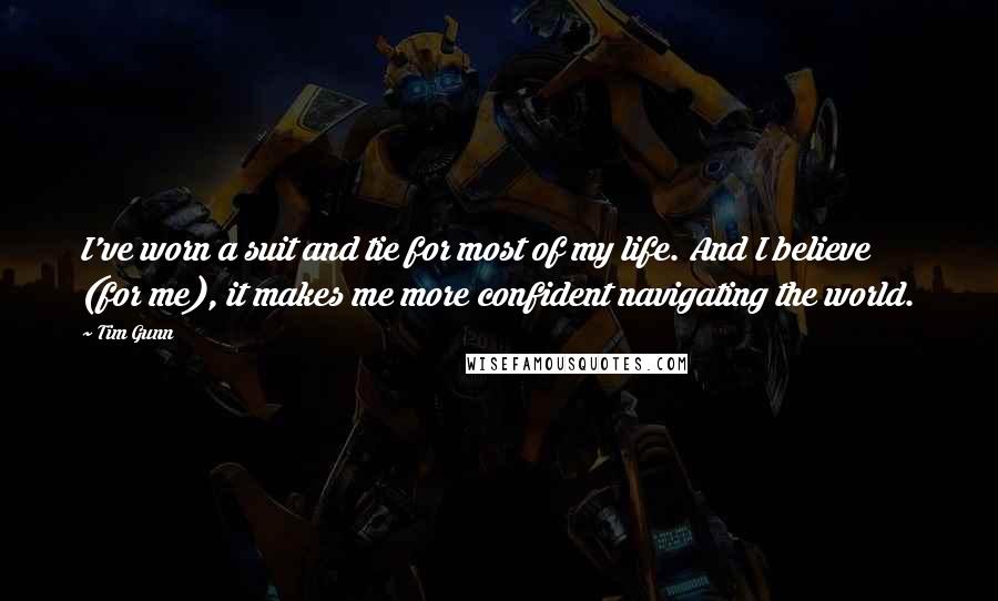 Tim Gunn Quotes: I've worn a suit and tie for most of my life. And I believe (for me), it makes me more confident navigating the world.