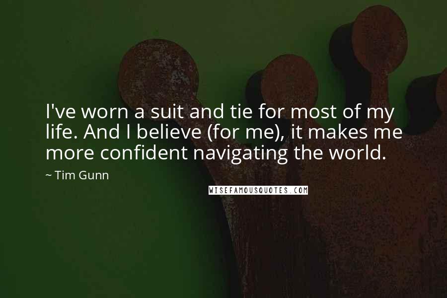 Tim Gunn Quotes: I've worn a suit and tie for most of my life. And I believe (for me), it makes me more confident navigating the world.