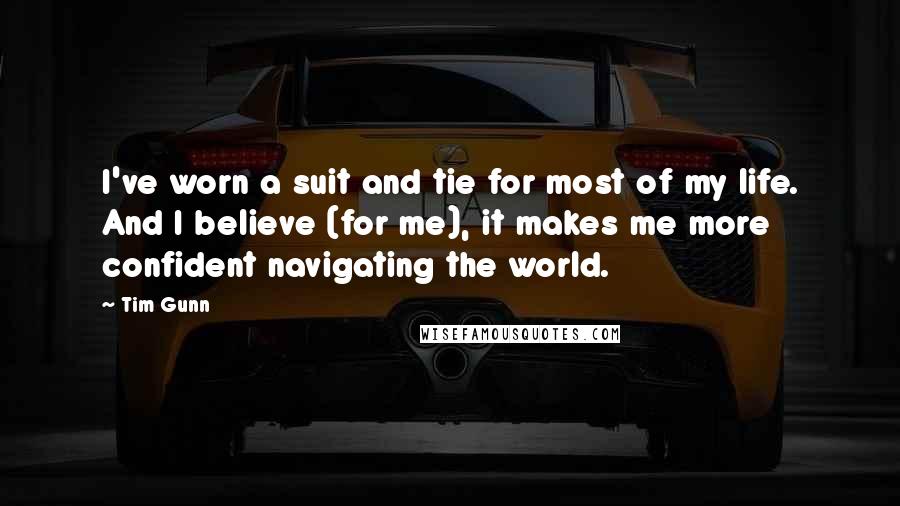 Tim Gunn Quotes: I've worn a suit and tie for most of my life. And I believe (for me), it makes me more confident navigating the world.