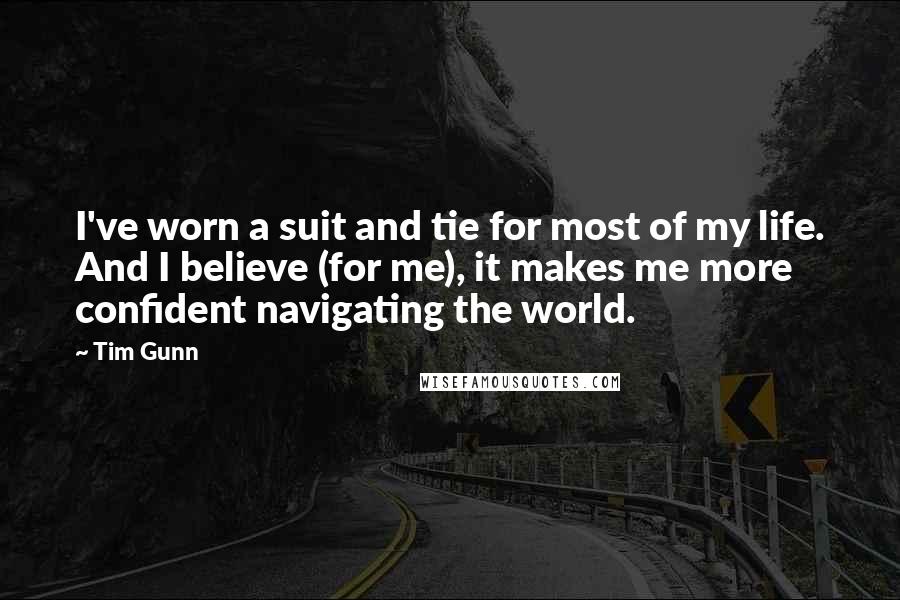 Tim Gunn Quotes: I've worn a suit and tie for most of my life. And I believe (for me), it makes me more confident navigating the world.