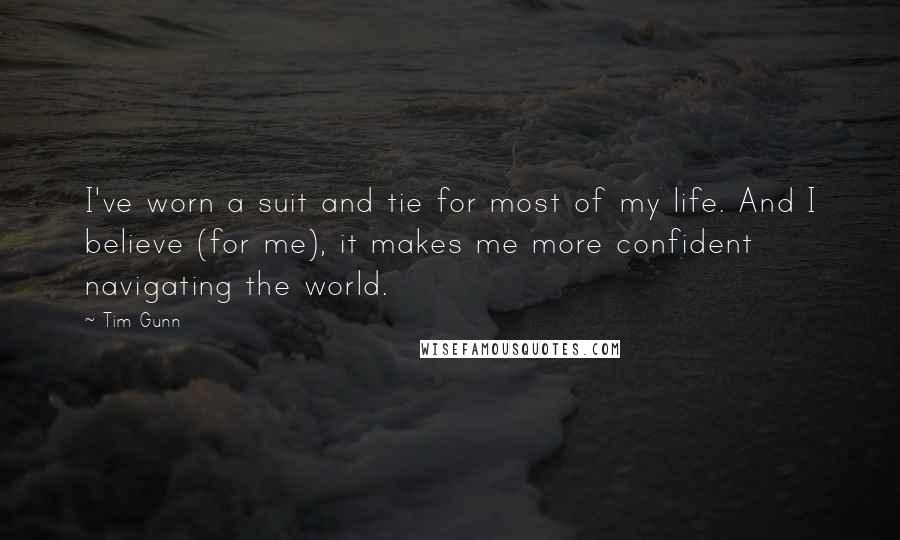 Tim Gunn Quotes: I've worn a suit and tie for most of my life. And I believe (for me), it makes me more confident navigating the world.