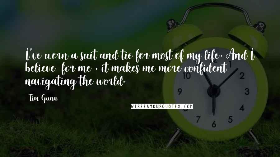 Tim Gunn Quotes: I've worn a suit and tie for most of my life. And I believe (for me), it makes me more confident navigating the world.