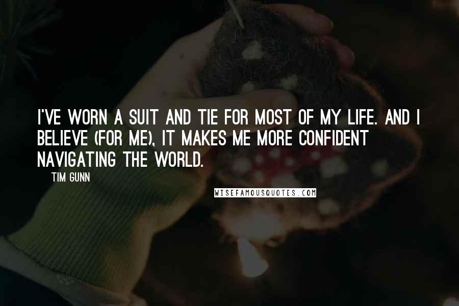 Tim Gunn Quotes: I've worn a suit and tie for most of my life. And I believe (for me), it makes me more confident navigating the world.