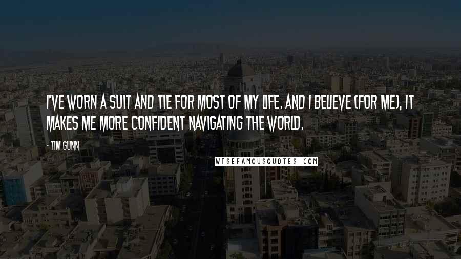 Tim Gunn Quotes: I've worn a suit and tie for most of my life. And I believe (for me), it makes me more confident navigating the world.