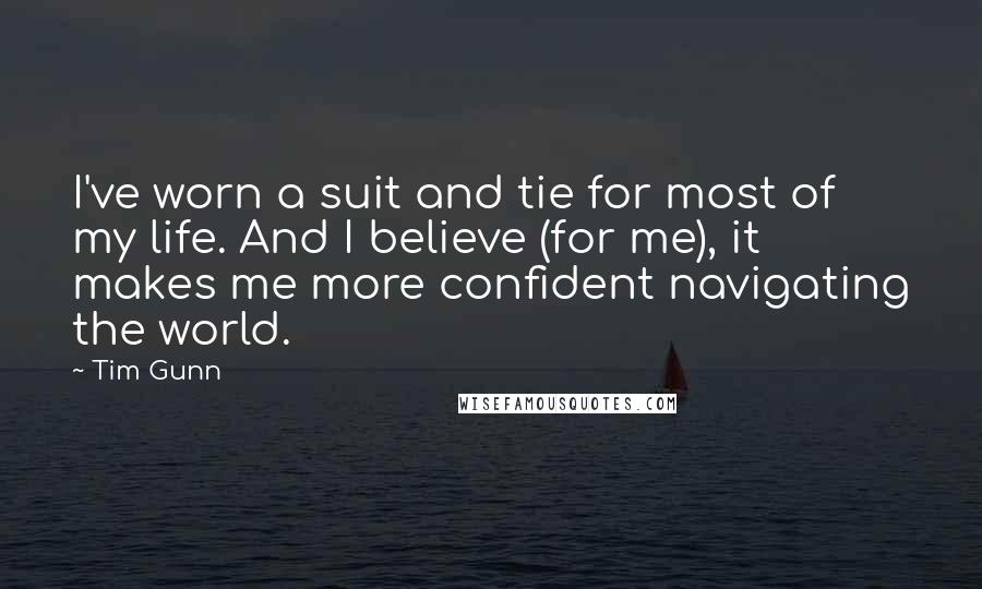 Tim Gunn Quotes: I've worn a suit and tie for most of my life. And I believe (for me), it makes me more confident navigating the world.