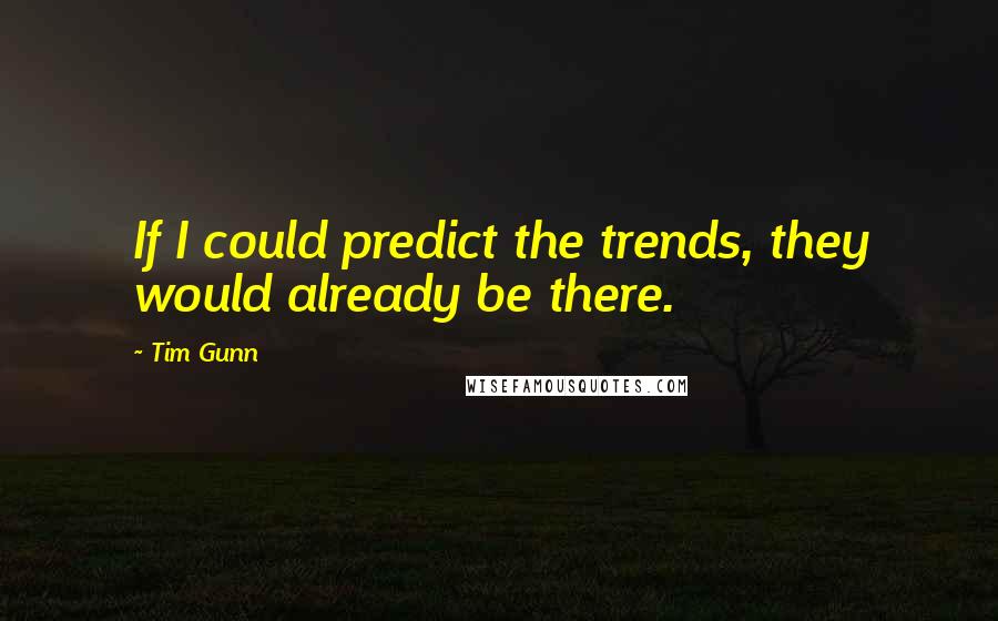 Tim Gunn Quotes: If I could predict the trends, they would already be there.