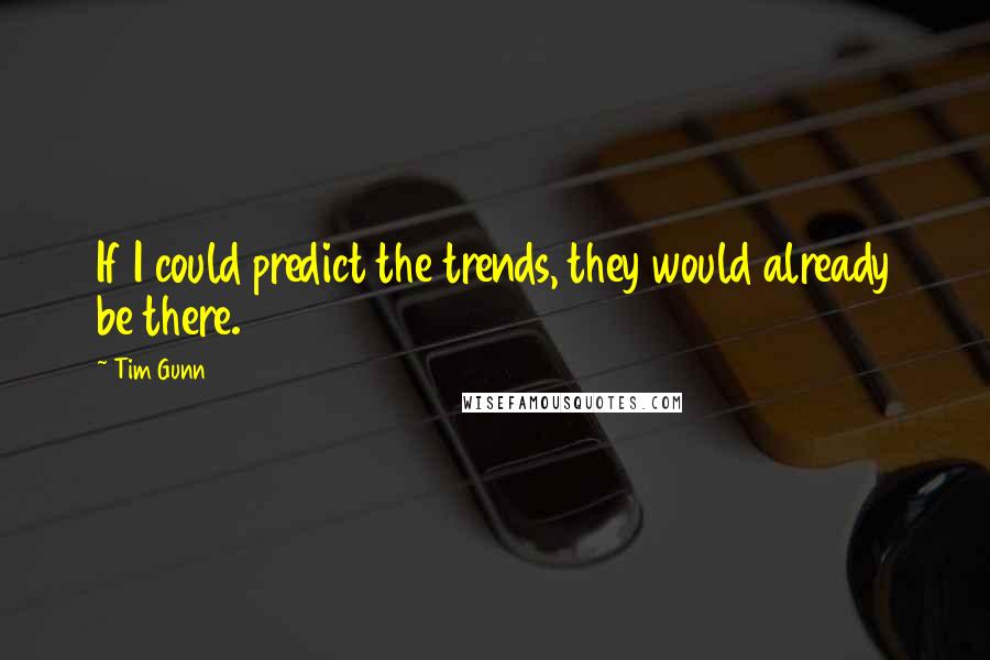 Tim Gunn Quotes: If I could predict the trends, they would already be there.