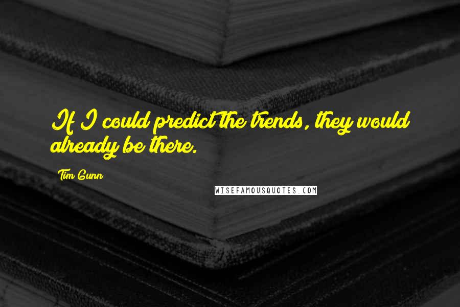 Tim Gunn Quotes: If I could predict the trends, they would already be there.