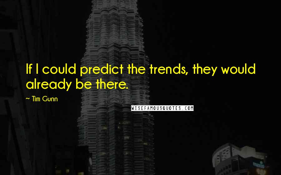 Tim Gunn Quotes: If I could predict the trends, they would already be there.