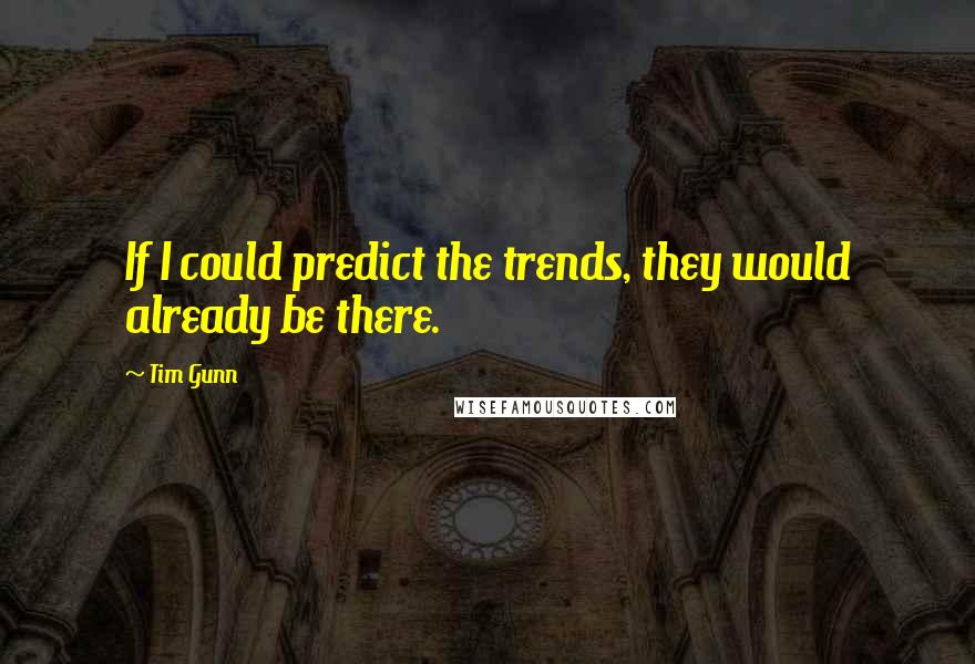 Tim Gunn Quotes: If I could predict the trends, they would already be there.