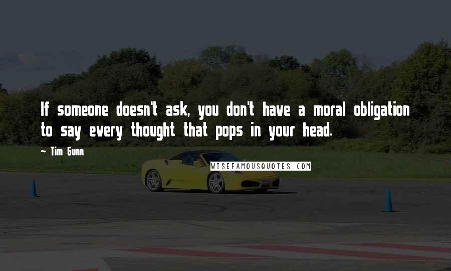 Tim Gunn Quotes: If someone doesn't ask, you don't have a moral obligation to say every thought that pops in your head.