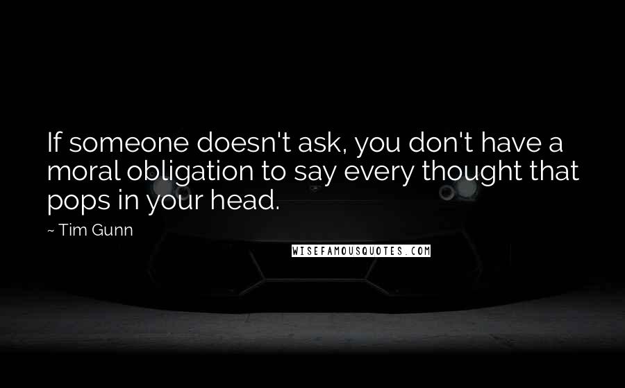 Tim Gunn Quotes: If someone doesn't ask, you don't have a moral obligation to say every thought that pops in your head.