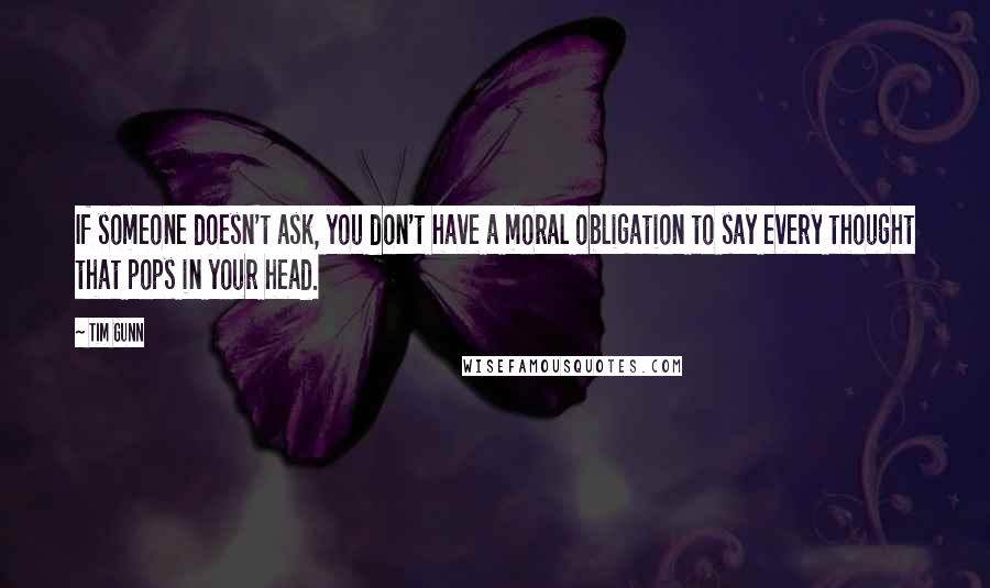 Tim Gunn Quotes: If someone doesn't ask, you don't have a moral obligation to say every thought that pops in your head.