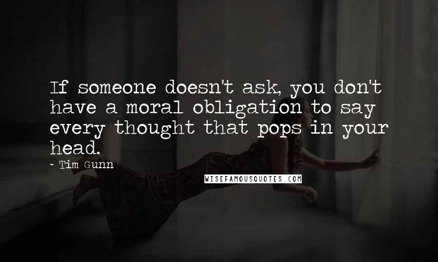 Tim Gunn Quotes: If someone doesn't ask, you don't have a moral obligation to say every thought that pops in your head.