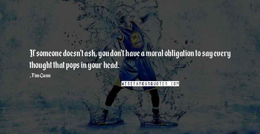 Tim Gunn Quotes: If someone doesn't ask, you don't have a moral obligation to say every thought that pops in your head.