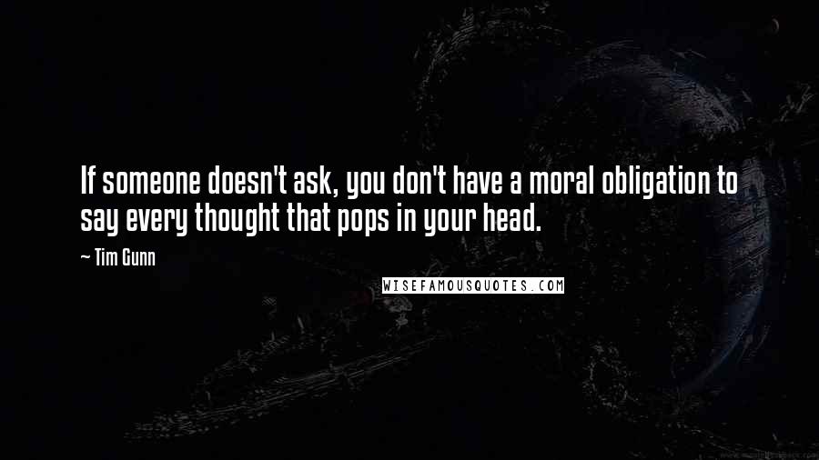 Tim Gunn Quotes: If someone doesn't ask, you don't have a moral obligation to say every thought that pops in your head.