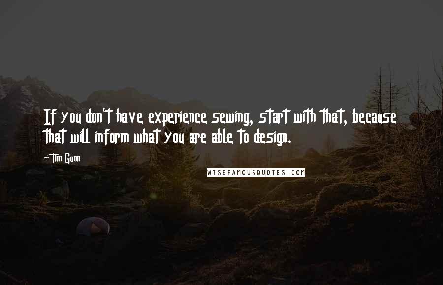 Tim Gunn Quotes: If you don't have experience sewing, start with that, because that will inform what you are able to design.