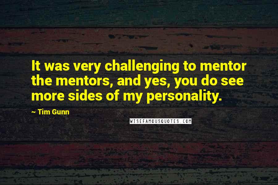 Tim Gunn Quotes: It was very challenging to mentor the mentors, and yes, you do see more sides of my personality.