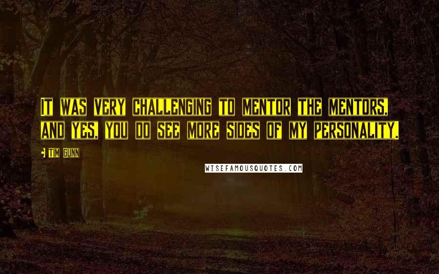 Tim Gunn Quotes: It was very challenging to mentor the mentors, and yes, you do see more sides of my personality.