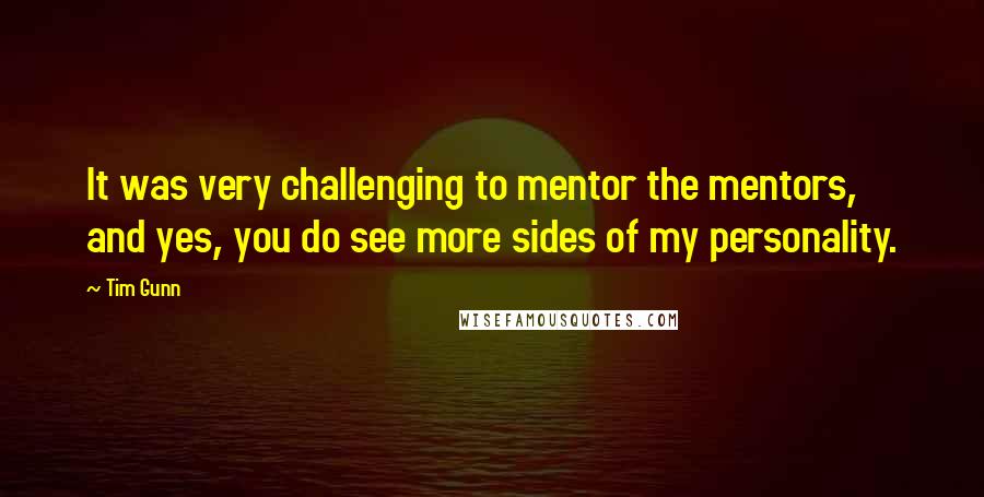 Tim Gunn Quotes: It was very challenging to mentor the mentors, and yes, you do see more sides of my personality.