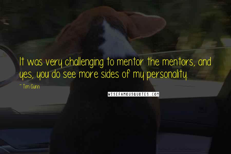 Tim Gunn Quotes: It was very challenging to mentor the mentors, and yes, you do see more sides of my personality.