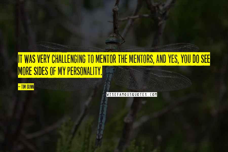 Tim Gunn Quotes: It was very challenging to mentor the mentors, and yes, you do see more sides of my personality.