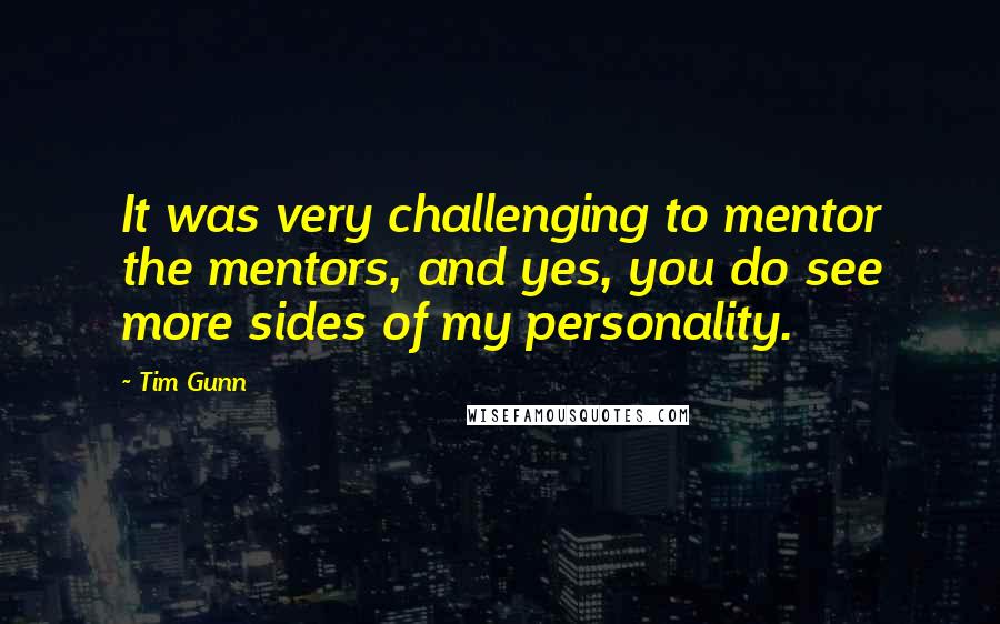 Tim Gunn Quotes: It was very challenging to mentor the mentors, and yes, you do see more sides of my personality.